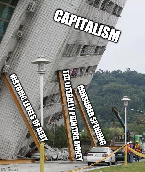 Capitalism | CAPITALISM; HISTORIC LEVELS OF DEBT; CONSUMER SPENDING; FED LITERALLY PRINTING MONEY | image tagged in covid-19,coronavirus,capitalism | made w/ Imgflip meme maker