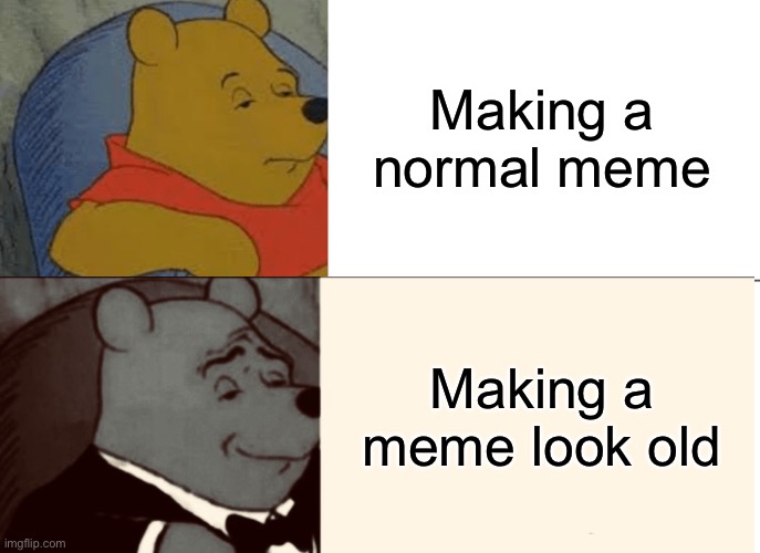 Tuxedo Winnie The Pooh | Making a normal meme; Making a meme look old | image tagged in memes,tuxedo winnie the pooh | made w/ Imgflip meme maker