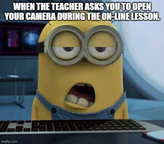 on-line lessons | WHEN THE TEACHER ASKS YOU TO OPEN YOUR CAMERA DURING THE ON-LINE LESSON. | image tagged in sleepy minion | made w/ Imgflip meme maker