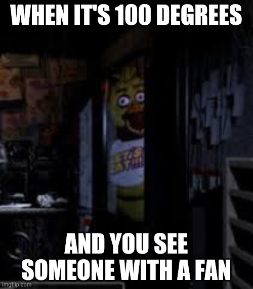 Chica Looking In Window FNAF | WHEN IT'S 100 DEGREES; AND YOU SEE SOMEONE WITH A FAN | image tagged in chica looking in window fnaf | made w/ Imgflip meme maker