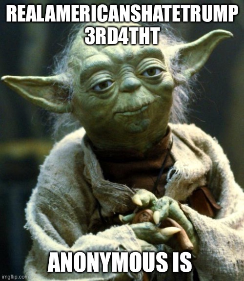 Star Wars Yoda Meme | REALAMERICANSHATETRUMP
3RD4THT ANONYMOUS IS | image tagged in memes,star wars yoda | made w/ Imgflip meme maker