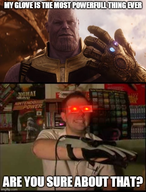 thanos vs power glove | MY GLOVE IS THE MOST POWERFULL THING EVER; ARE YOU SURE ABOUT THAT? | image tagged in memes,funny,thanos,avgn,power glove,nintendo entertainment system | made w/ Imgflip meme maker
