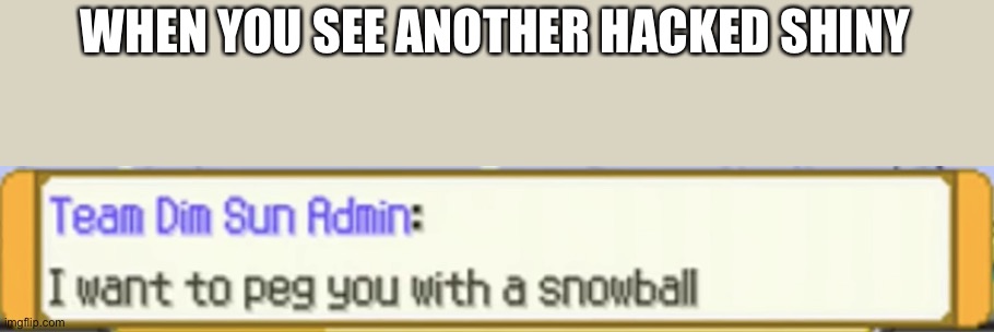 I see no benefit to hacking in shinies | WHEN YOU SEE ANOTHER HACKED SHINY | image tagged in i want to peg you with a snowball | made w/ Imgflip meme maker