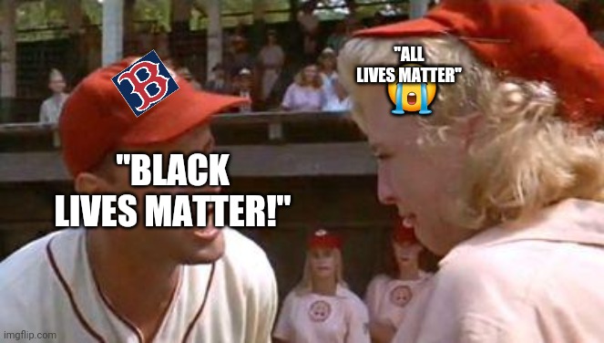 Woke RedSox | 😭; "ALL LIVES MATTER"; "BLACK LIVES MATTER!" | image tagged in there's no crying in baseball,boston red sox,black lives matter,all lives matter,racist,whiners | made w/ Imgflip meme maker