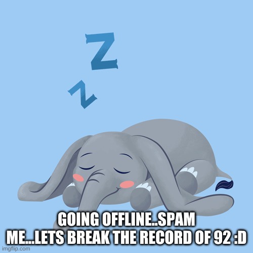 GOING OFFLINE..SPAM ME...LETS BREAK THE RECORD OF 92 :D | made w/ Imgflip meme maker