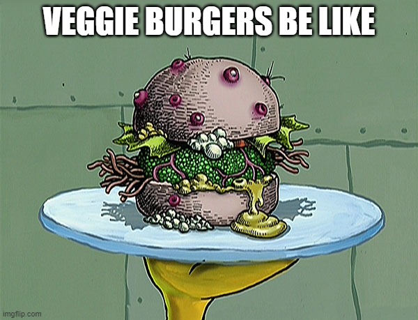 Veggie Burgers | VEGGIE BURGERS BE LIKE | image tagged in nasty patty | made w/ Imgflip meme maker