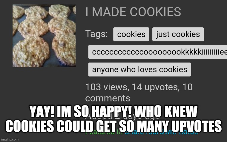 YAY. THANKS GUYS! | YAY! IM SO HAPPY! WHO KNEW COOKIES COULD GET SO MANY UPVOTES | image tagged in anyone who loves cookies,cookies,girl scout cookies | made w/ Imgflip meme maker