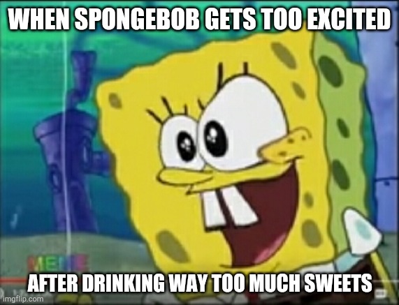 Excited spongebob | WHEN SPONGEBOB GETS TOO EXCITED; AFTER DRINKING WAY TOO MUCH SWEETS | image tagged in spongebob,excited,funny face | made w/ Imgflip meme maker