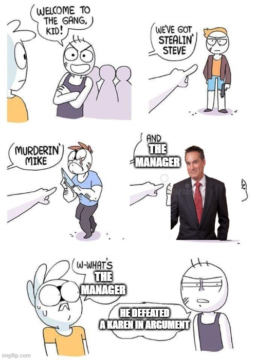 Welcome to the gang | THE MANAGER; THE MANAGER; HE DEFEATED A KAREN IN ARGUMENT | image tagged in welcome to the gang | made w/ Imgflip meme maker