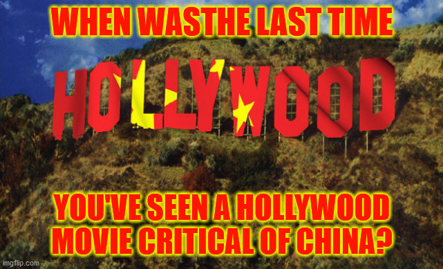 Hollywood never makes movies critical of China | WHEN WASTHE LAST TIME; YOU'VE SEEN A HOLLYWOOD MOVIE CRITICAL OF CHINA? | image tagged in china,hollywood,censorship | made w/ Imgflip meme maker