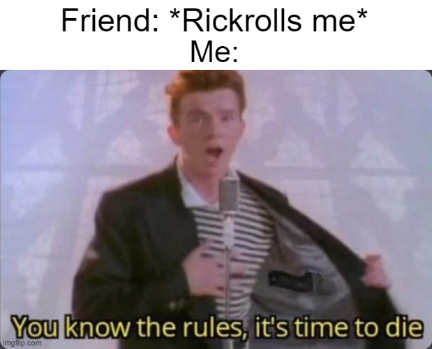 You know the rules, and so do I | Friend: *Rickrolls me*; Me: | image tagged in you know the rules it's time to die,rickroll,never gonna give you up | made w/ Imgflip meme maker