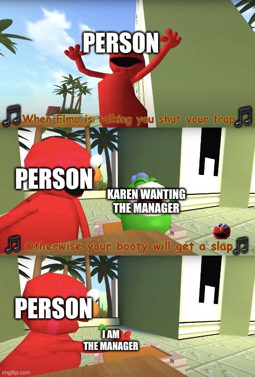 Elmo is talking you shut your trap | PERSON; PERSON; KAREN WANTING THE MANAGER; PERSON; I AM THE MANAGER | image tagged in elmo is talking you shut your trap | made w/ Imgflip meme maker