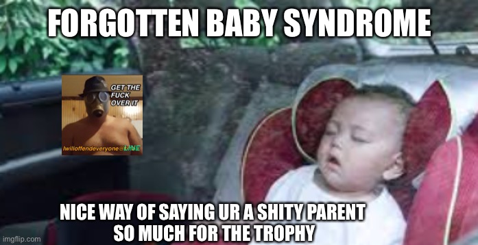 FORGOTTEN BABY SYNDROME; NICE WAY OF SAYING UR A SHITY PARENT 
SO MUCH FOR THE TROPHY | image tagged in forgotten baby syndrome,i will offend everyone,funny,memes | made w/ Imgflip meme maker