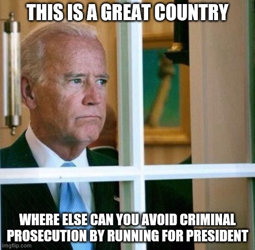 Weaponizing the Justice Department against a Political opponent , who would do such a thing ? | THIS IS A GREAT COUNTRY; WHERE ELSE CAN YOU AVOID CRIMINAL PROSECUTION BY RUNNING FOR PRESIDENT | image tagged in sad joe biden,ukraine,extortion,billion | made w/ Imgflip meme maker