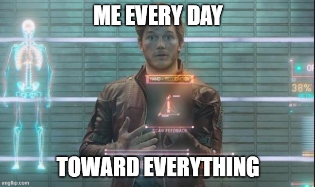 Guardians of the Galaxy: Star-Lord |  ME EVERY DAY; TOWARD EVERYTHING | image tagged in guardians of the galaxy star-lord | made w/ Imgflip meme maker