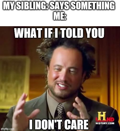 Ancient Aliens | MY SIBLING: SAYS SOMETHING 
ME:; WHAT IF I TOLD YOU; I DON'T CARE | image tagged in memes,ancient aliens | made w/ Imgflip meme maker