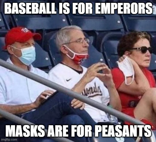 Evil Fauci | BASEBALL IS FOR EMPERORS; MASKS ARE FOR PEASANTS | image tagged in baseball,fauci,masks,covid | made w/ Imgflip meme maker