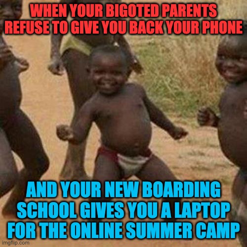 Look who's back! No thanks to G-L-B's hatemongering, which my parents saw. | WHEN YOUR BIGOTED PARENTS REFUSE TO GIVE YOU BACK YOUR PHONE; AND YOUR NEW BOARDING SCHOOL GIVES YOU A LAPTOP FOR THE ONLINE SUMMER CAMP | image tagged in memes,third world success kid | made w/ Imgflip meme maker