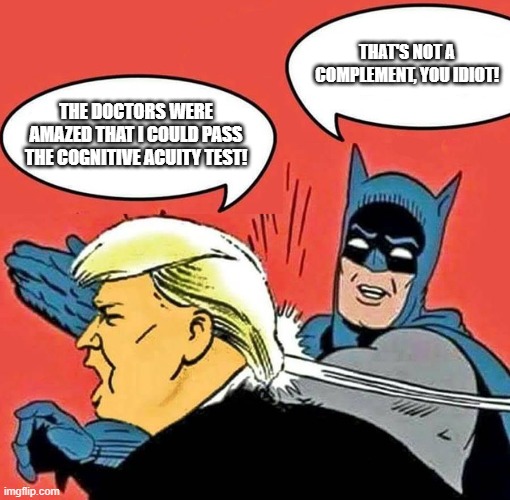 Batman Slapping Trump | THAT'S NOT A COMPLEMENT, YOU IDIOT! THE DOCTORS WERE AMAZED THAT I COULD PASS THE COGNITIVE ACUITY TEST! | image tagged in batman slapping trump | made w/ Imgflip meme maker