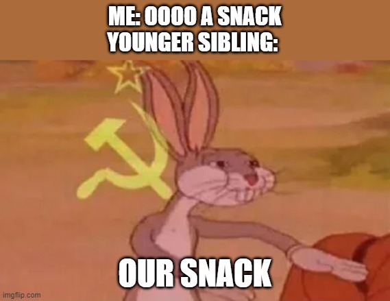 Bugs bunny communist | ME: OOOO A SNACK
YOUNGER SIBLING:; OUR SNACK | image tagged in bugs bunny communist | made w/ Imgflip meme maker