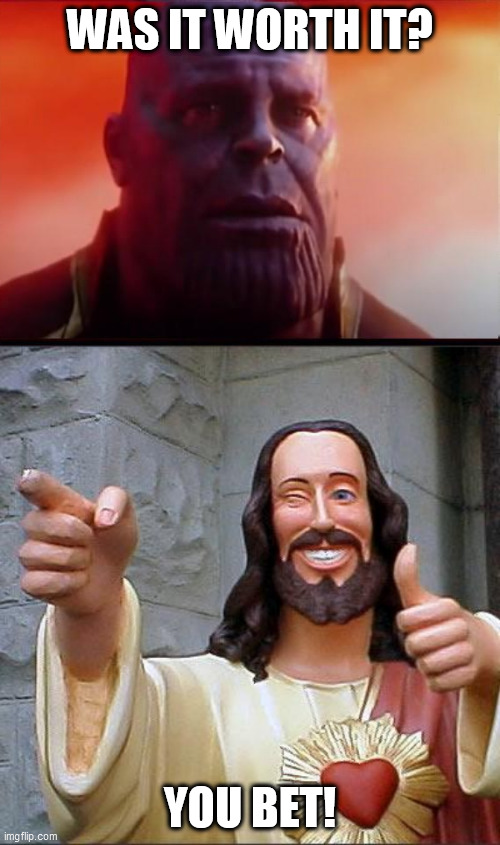 title pending | WAS IT WORTH IT? YOU BET! | image tagged in buddy christ,thanos what did it cost | made w/ Imgflip meme maker