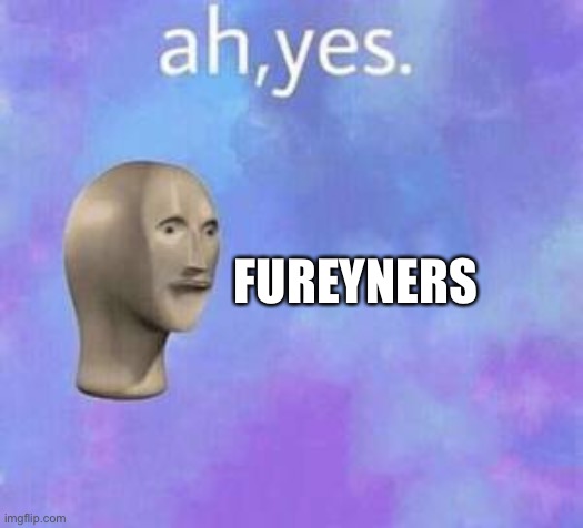 Ah yes | FUREYNERS | image tagged in ah yes | made w/ Imgflip meme maker