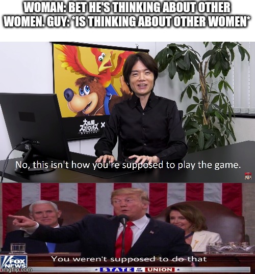 This Isn't How You're Supposed to Play the GaME | WOMAN: BET HE'S THINKING ABOUT OTHER WOMEN. GUY: *IS THINKING ABOUT OTHER WOMEN* | image tagged in this isn't how you're supposed to play the game,i bet he's thinking about other women,boys vs girls,memes,funny,you weren't supp | made w/ Imgflip meme maker