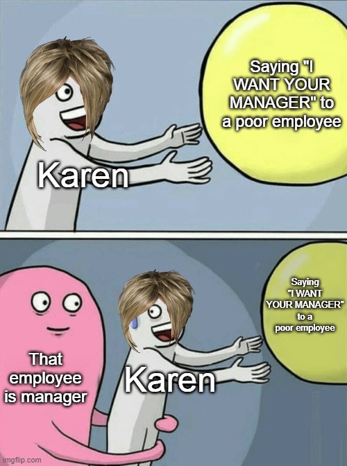 Running Away Balloon | Saying "I WANT YOUR MANAGER" to a poor employee; Karen; Saying "I WANT YOUR MANAGER" to a poor employee; That employee is manager; Karen | image tagged in memes,running away balloon | made w/ Imgflip meme maker