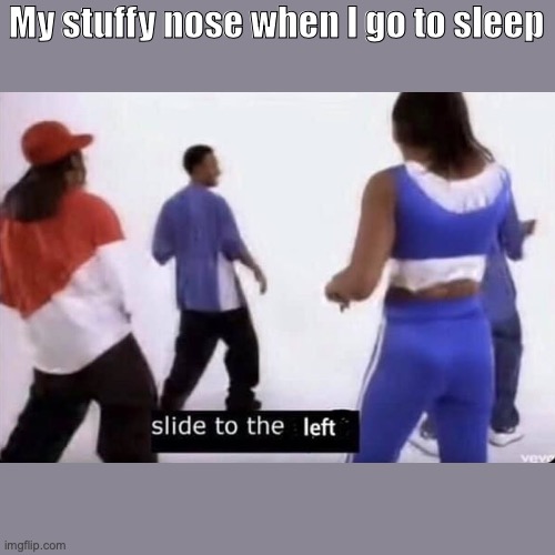 Slide to the left | My stuffy nose when I go to sleep | image tagged in slide to the left | made w/ Imgflip meme maker