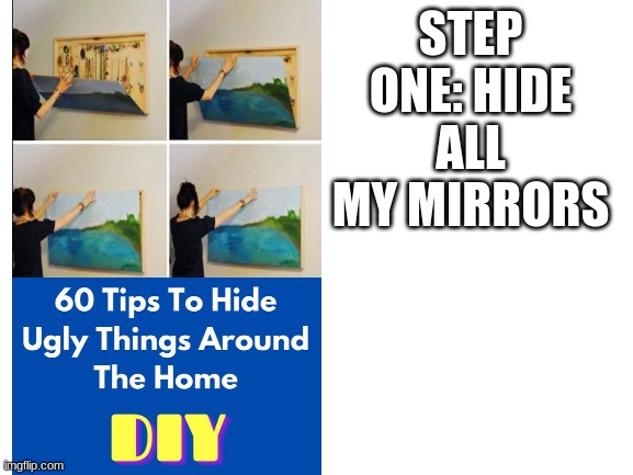 I'm ugly lol | STEP ONE: HIDE ALL MY MIRRORS | image tagged in blank white template,funny memes | made w/ Imgflip meme maker