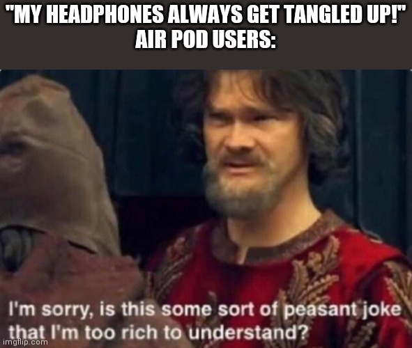Is this some kind of peasant joke I'm too rich to understand? | "MY HEADPHONES ALWAYS GET TANGLED UP!"
AIR POD USERS: | image tagged in is this some kind of peasant joke i'm too rich to understand | made w/ Imgflip meme maker