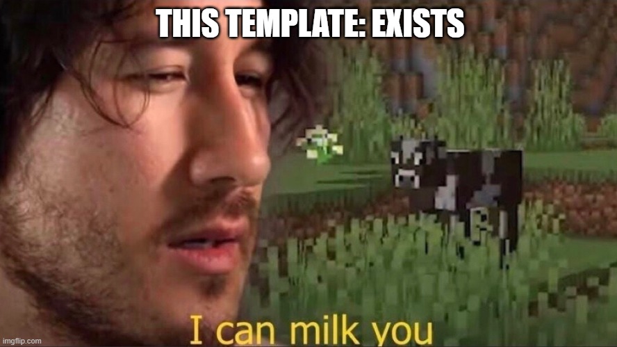 i can milk you | THIS TEMPLATE: EXISTS | image tagged in i can milk you template | made w/ Imgflip meme maker