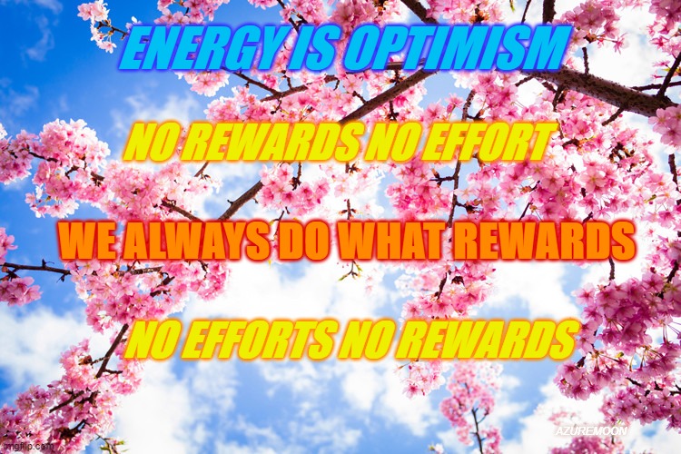 FOCUS ON THE REWARDS | ENERGY IS OPTIMISM; NO REWARDS NO EFFORT; WE ALWAYS DO WHAT REWARDS; NO EFFORTS NO REWARDS; AZUREMOON | image tagged in energy,inspirational memes,inspire the people,gamers | made w/ Imgflip meme maker