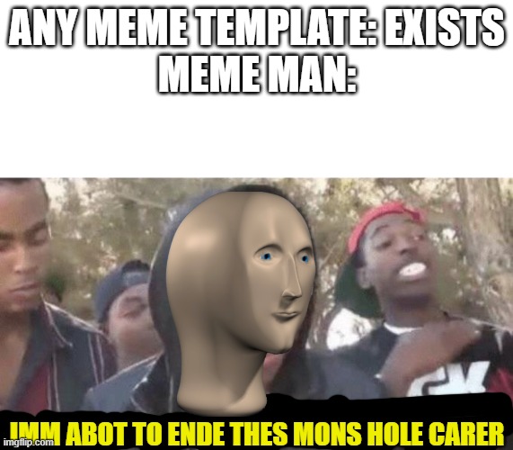 \_( ' - ' )_/ | ANY MEME TEMPLATE: EXISTS
MEME MAN:; IMM ABOT TO ENDE THES MONS HOLE CARER | image tagged in blank white template,im about to end this mans whole career | made w/ Imgflip meme maker
