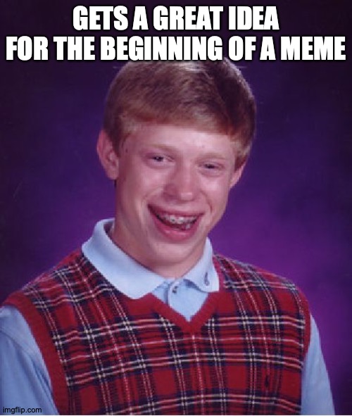 Whassup, B-Minus? | GETS A GREAT IDEA FOR THE BEGINNING OF A MEME | image tagged in memes,bad luck brian,meta,whoops | made w/ Imgflip meme maker