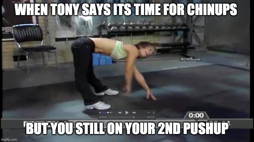 p90x | WHEN TONY SAYS ITS TIME FOR CHINUPS; BUT YOU STILL ON YOUR 2ND PUSHUP | image tagged in fitness | made w/ Imgflip meme maker