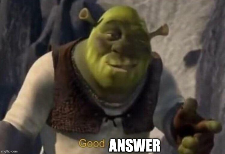 Shrek good question | ANSWER | image tagged in shrek good question | made w/ Imgflip meme maker