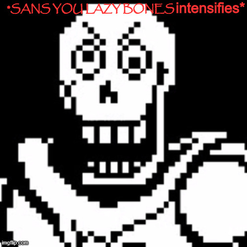 Angry Papyrus | *SANS YOU LAZY BONES intensifies* | image tagged in angry papyrus | made w/ Imgflip meme maker