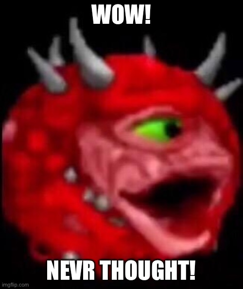 Poggerdemon | WOW! NEVER THOUGHT! | image tagged in poggerdemon | made w/ Imgflip meme maker