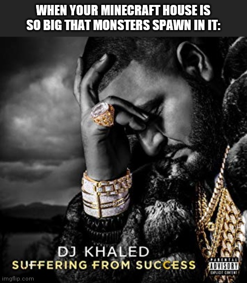 dj khaled suffering from success meme | WHEN YOUR MINECRAFT HOUSE IS SO BIG THAT MONSTERS SPAWN IN IT: | image tagged in dj khaled suffering from success meme | made w/ Imgflip meme maker