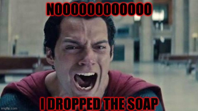 he had to drop it | NOOOOOOOOOOOO; I DROPPED THE SOAP | image tagged in superman shout | made w/ Imgflip meme maker