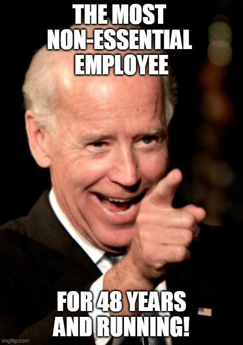 Biden Non Essential | THE MOST 
NON-ESSENTIAL 
EMPLOYEE; FOR 48 YEARS AND RUNNING! | image tagged in memes,smilin biden | made w/ Imgflip meme maker
