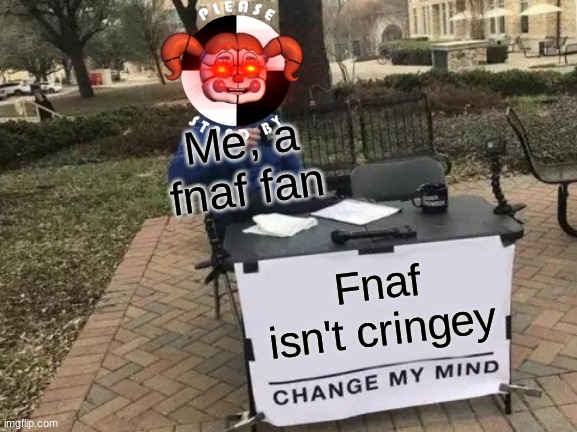 owners image of da day | Me, a fnaf fan; Fnaf isn't cringey | image tagged in memes,change my mind | made w/ Imgflip meme maker