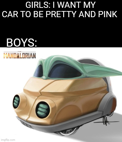 Boys vs Girls Meme (Cars Edition) | GIRLS: I WANT MY CAR TO BE PRETTY AND PINK; BOYS: | image tagged in memes,funny,boys vs girls,cars,star wars,the mandalorian | made w/ Imgflip meme maker