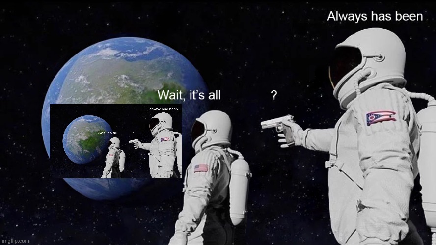 Deadly Recursion | image tagged in wait its all,funny,ohio,astronaut,matrix | made w/ Imgflip meme maker