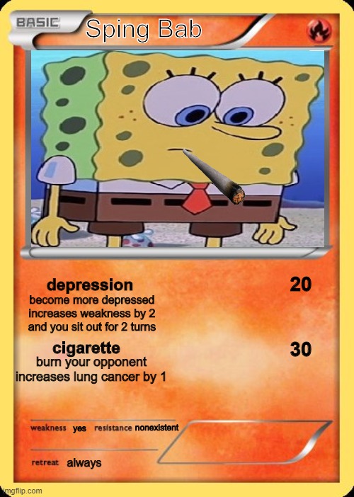 Blank Pokemon Card | Sping Bab; 20; depression; 30; become more depressed
increases weakness by 2
and you sit out for 2 turns; cigarette; burn your opponent
increases lung cancer by 1; nonexistent; yes; always | image tagged in blank pokemon card | made w/ Imgflip meme maker