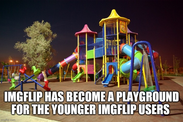 Reasons to leave | IMGFLIP HAS BECOME A PLAYGROUND FOR THE YOUNGER IMGFLIP USERS | image tagged in playground night | made w/ Imgflip meme maker