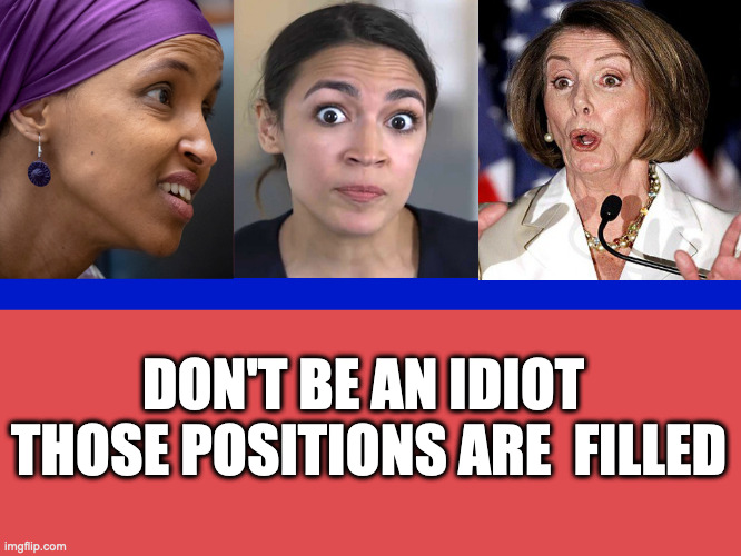 Don't be an Idiot | DON'T BE AN IDIOT 
THOSE POSITIONS ARE  FILLED | image tagged in three stooges,fun,meme,gif,crazy aoc,epic fail | made w/ Imgflip meme maker