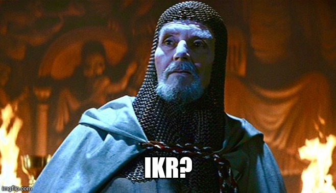 last crusade knight | IKR? | image tagged in last crusade knight | made w/ Imgflip meme maker