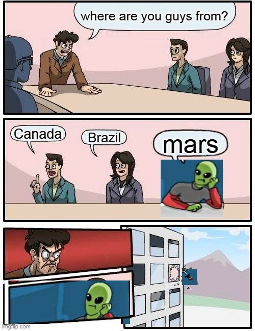 ???? ??? ?? ???????? | where are you guys from? Canada; Brazil; mars | image tagged in memes,boardroom meeting suggestion | made w/ Imgflip meme maker